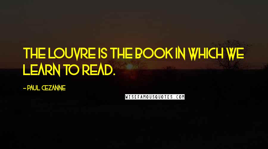 Paul Cezanne Quotes: The Louvre is the book in which we learn to read.