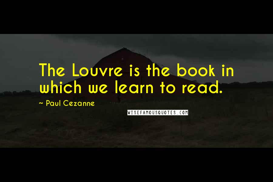 Paul Cezanne Quotes: The Louvre is the book in which we learn to read.