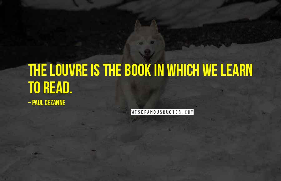 Paul Cezanne Quotes: The Louvre is the book in which we learn to read.