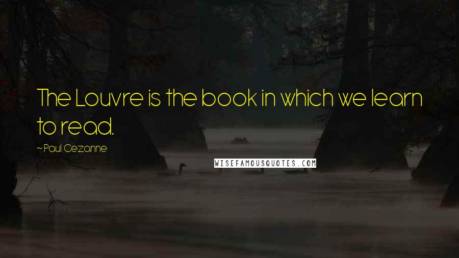 Paul Cezanne Quotes: The Louvre is the book in which we learn to read.