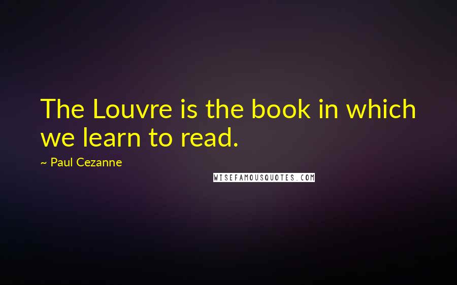 Paul Cezanne Quotes: The Louvre is the book in which we learn to read.