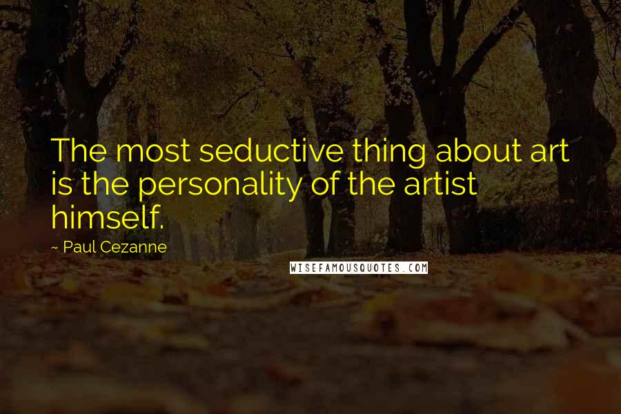 Paul Cezanne Quotes: The most seductive thing about art is the personality of the artist himself.