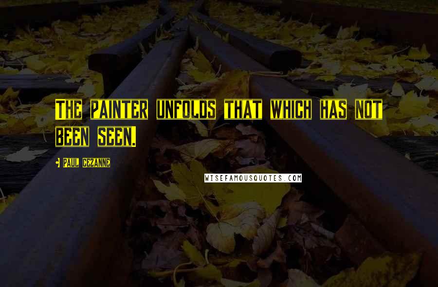 Paul Cezanne Quotes: The painter unfolds that which has not been seen.