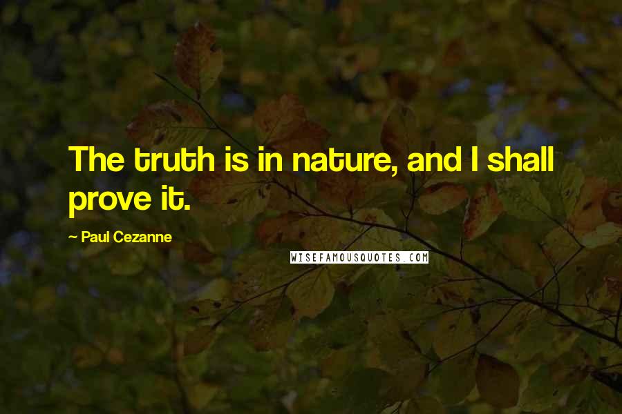 Paul Cezanne Quotes: The truth is in nature, and I shall prove it.