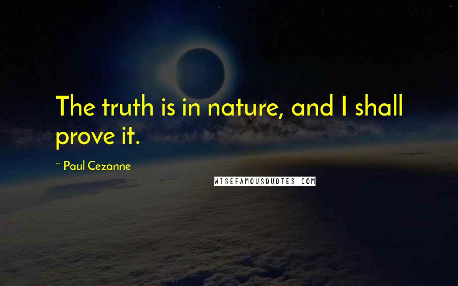 Paul Cezanne Quotes: The truth is in nature, and I shall prove it.