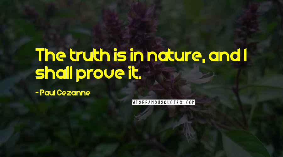 Paul Cezanne Quotes: The truth is in nature, and I shall prove it.