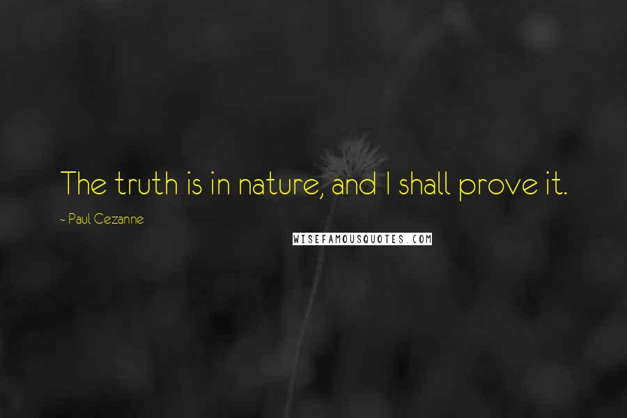 Paul Cezanne Quotes: The truth is in nature, and I shall prove it.