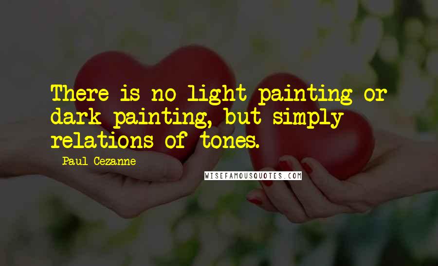 Paul Cezanne Quotes: There is no light painting or dark painting, but simply relations of tones.