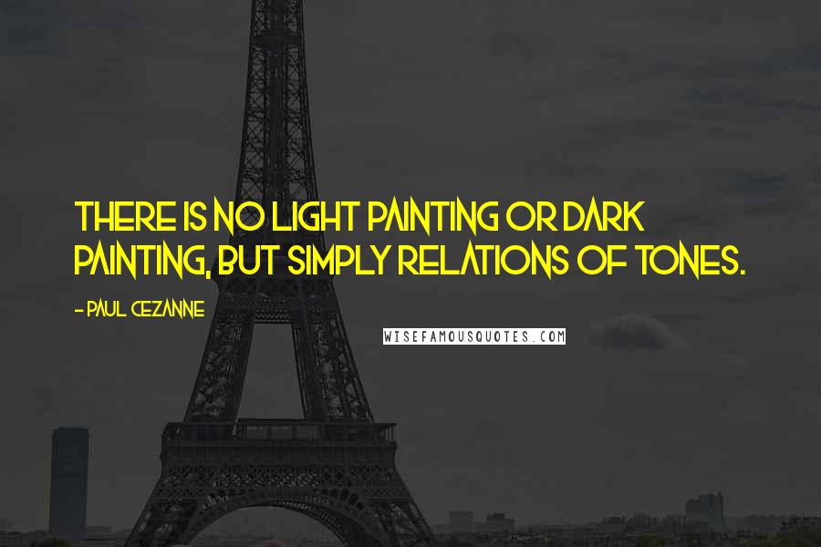 Paul Cezanne Quotes: There is no light painting or dark painting, but simply relations of tones.