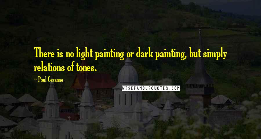 Paul Cezanne Quotes: There is no light painting or dark painting, but simply relations of tones.