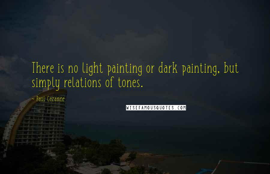 Paul Cezanne Quotes: There is no light painting or dark painting, but simply relations of tones.