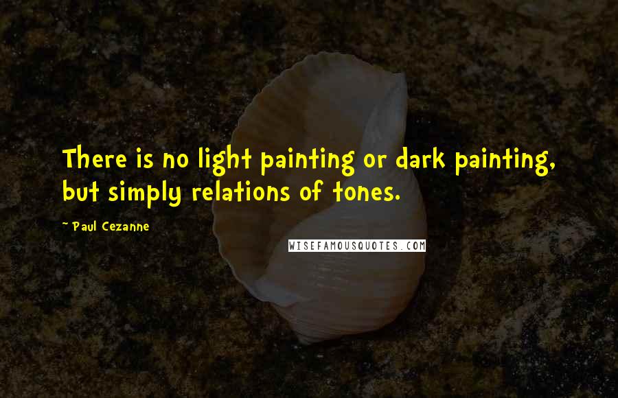 Paul Cezanne Quotes: There is no light painting or dark painting, but simply relations of tones.