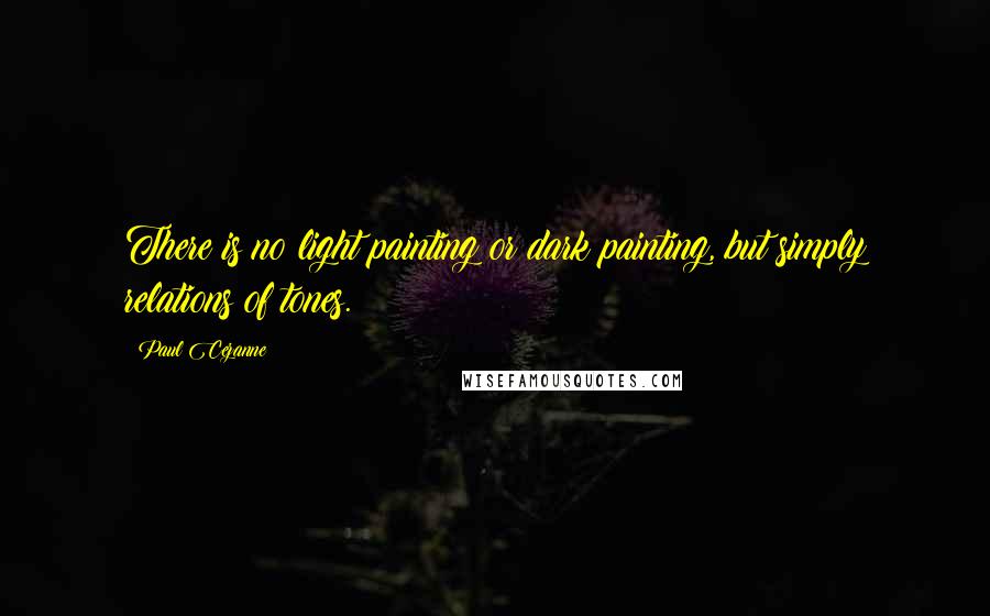 Paul Cezanne Quotes: There is no light painting or dark painting, but simply relations of tones.