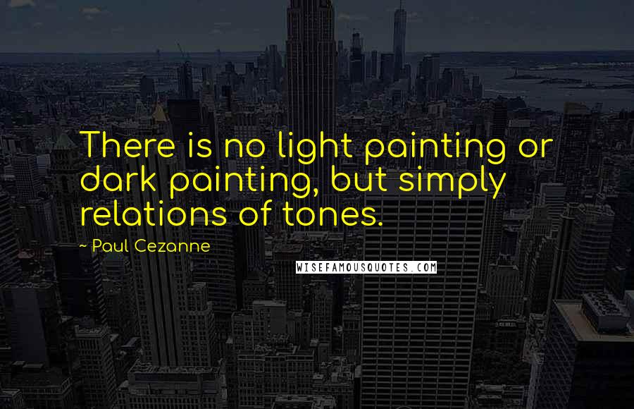 Paul Cezanne Quotes: There is no light painting or dark painting, but simply relations of tones.