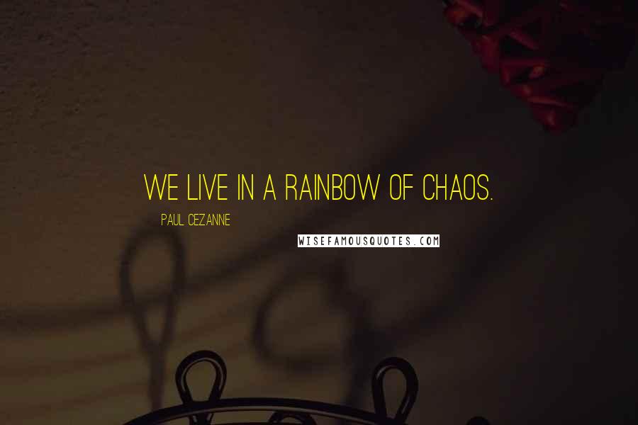 Paul Cezanne Quotes: We live in a rainbow of chaos.