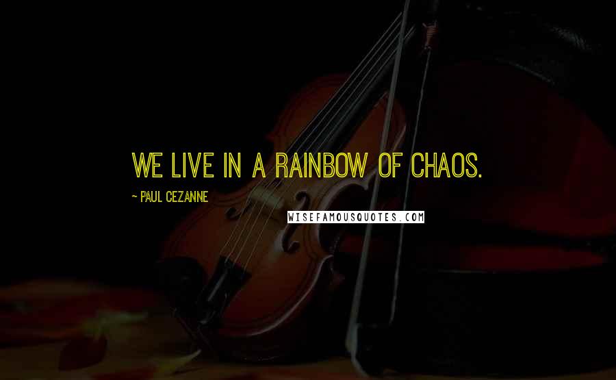 Paul Cezanne Quotes: We live in a rainbow of chaos.