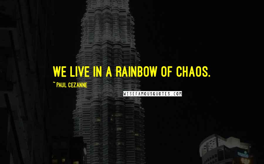 Paul Cezanne Quotes: We live in a rainbow of chaos.