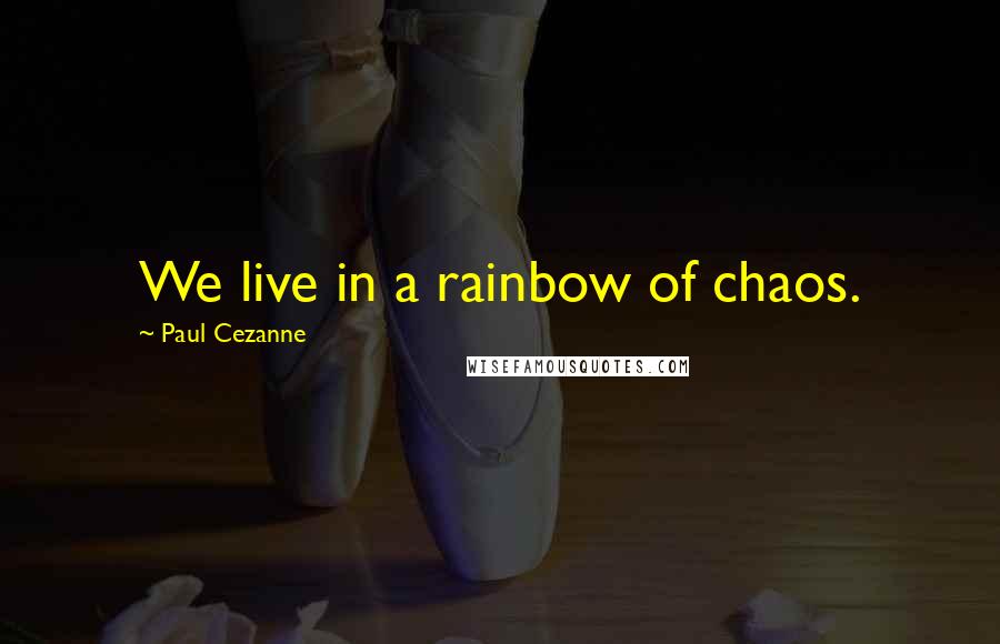 Paul Cezanne Quotes: We live in a rainbow of chaos.