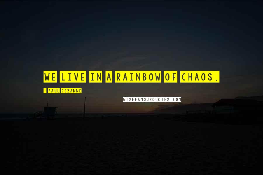 Paul Cezanne Quotes: We live in a rainbow of chaos.