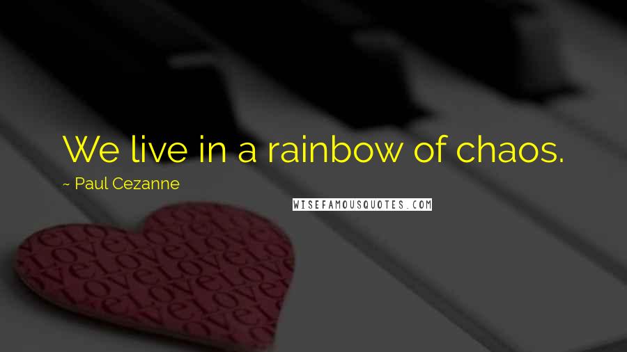 Paul Cezanne Quotes: We live in a rainbow of chaos.