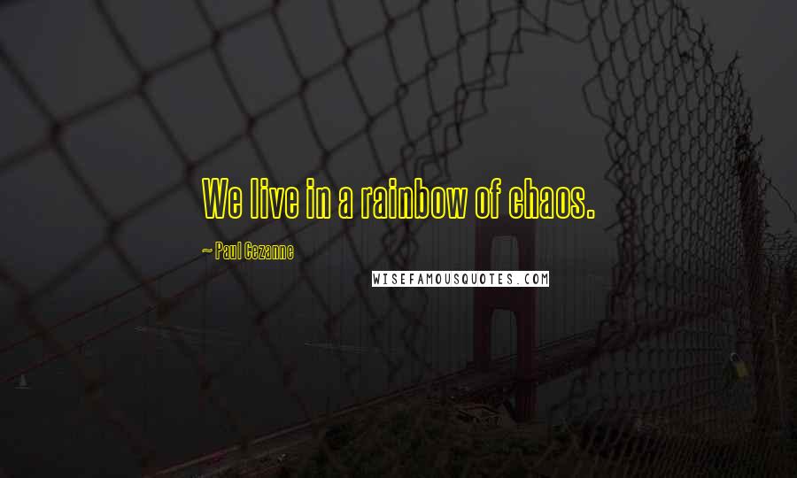 Paul Cezanne Quotes: We live in a rainbow of chaos.