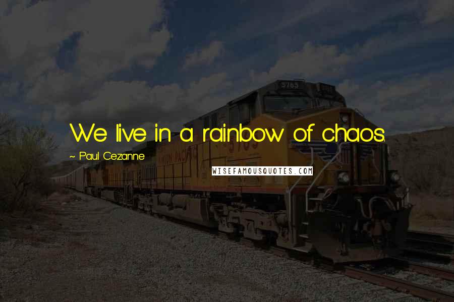 Paul Cezanne Quotes: We live in a rainbow of chaos.