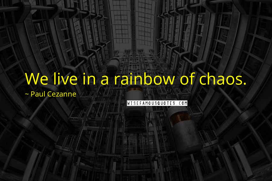 Paul Cezanne Quotes: We live in a rainbow of chaos.