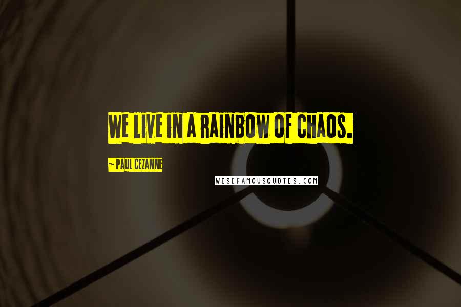 Paul Cezanne Quotes: We live in a rainbow of chaos.