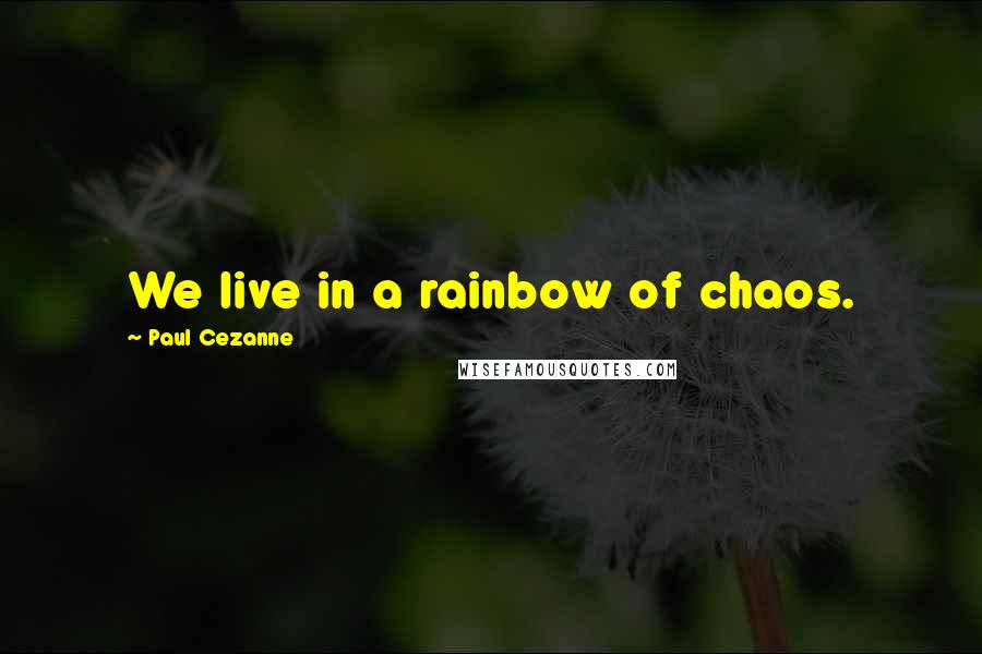 Paul Cezanne Quotes: We live in a rainbow of chaos.