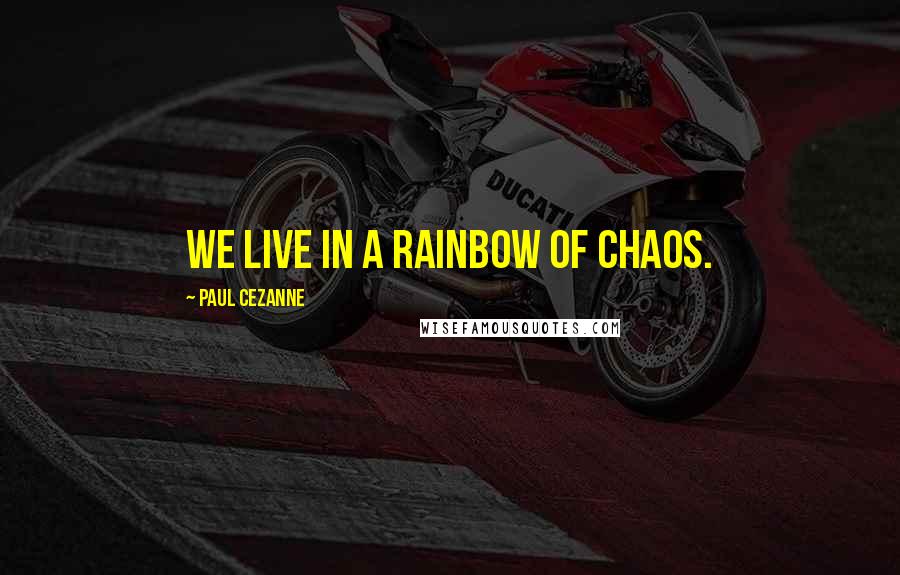 Paul Cezanne Quotes: We live in a rainbow of chaos.