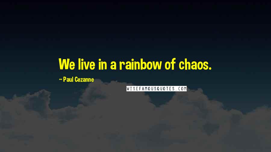 Paul Cezanne Quotes: We live in a rainbow of chaos.