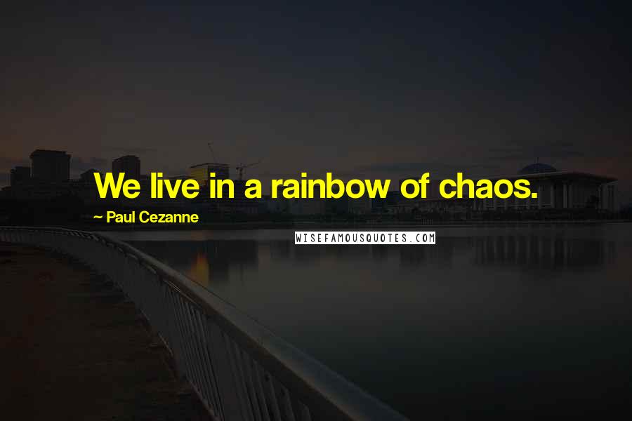 Paul Cezanne Quotes: We live in a rainbow of chaos.