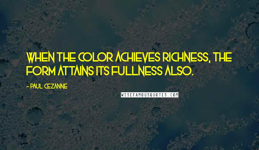 Paul Cezanne Quotes: When the color achieves richness, the form attains its fullness also.