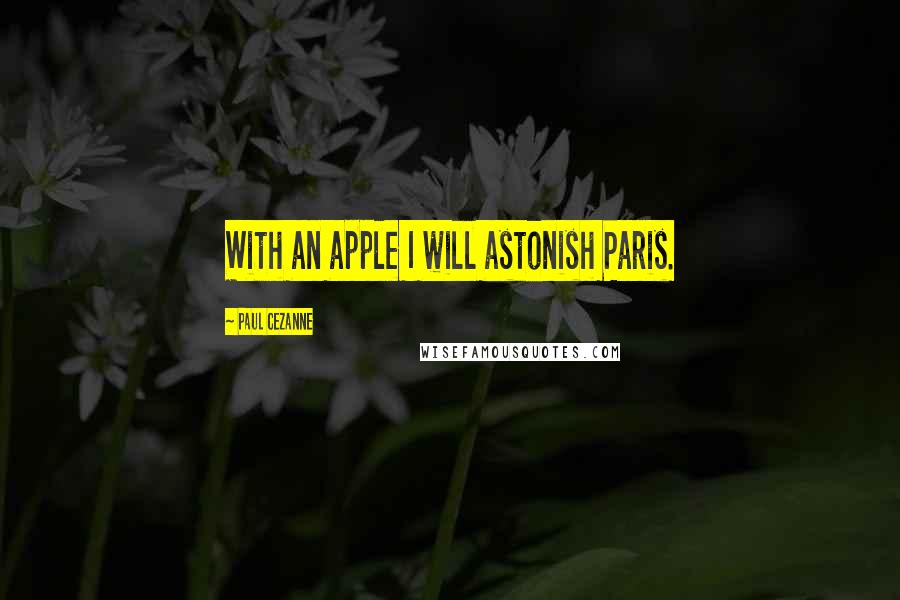 Paul Cezanne Quotes: With an apple I will astonish Paris.