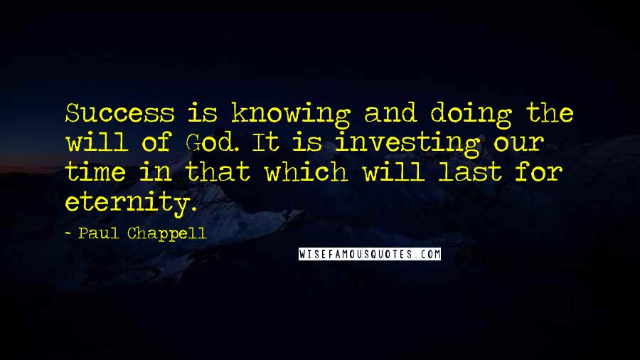 Paul Chappell Quotes: Success is knowing and doing the will of God. It is investing our time in that which will last for eternity.