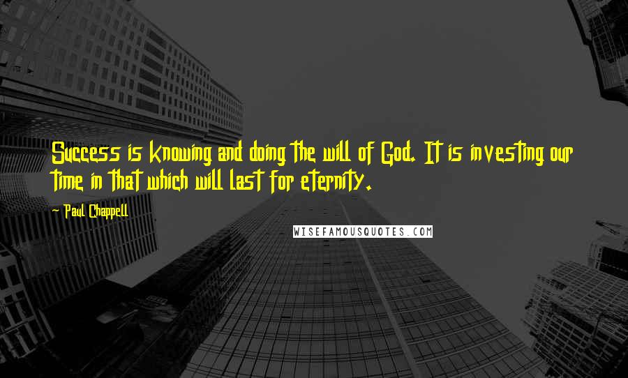 Paul Chappell Quotes: Success is knowing and doing the will of God. It is investing our time in that which will last for eternity.