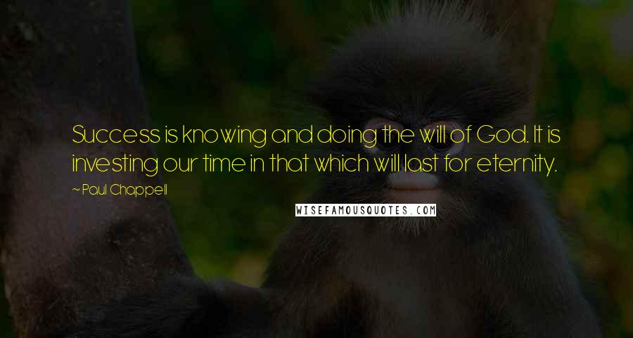 Paul Chappell Quotes: Success is knowing and doing the will of God. It is investing our time in that which will last for eternity.