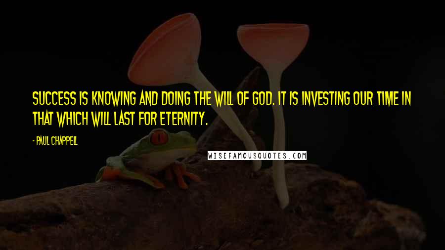 Paul Chappell Quotes: Success is knowing and doing the will of God. It is investing our time in that which will last for eternity.