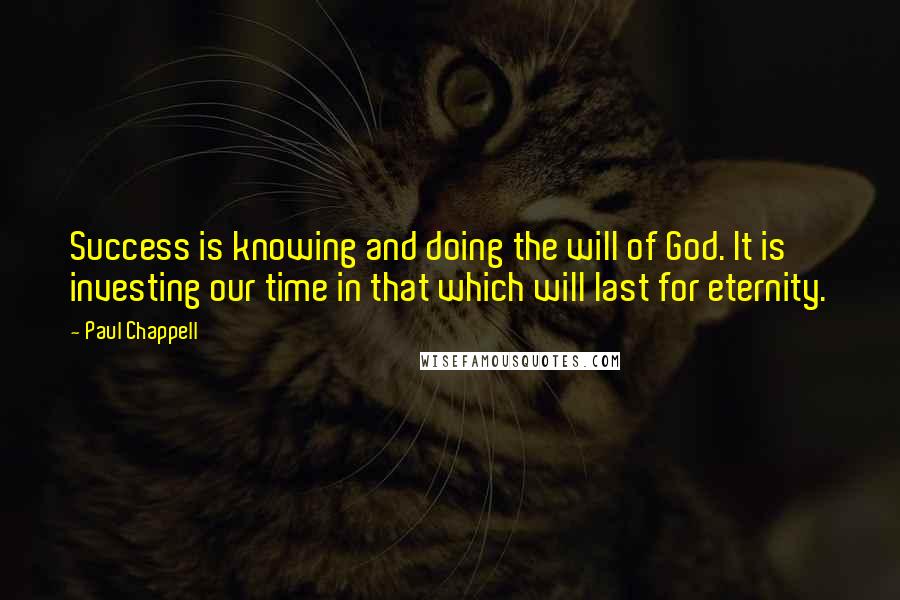 Paul Chappell Quotes: Success is knowing and doing the will of God. It is investing our time in that which will last for eternity.