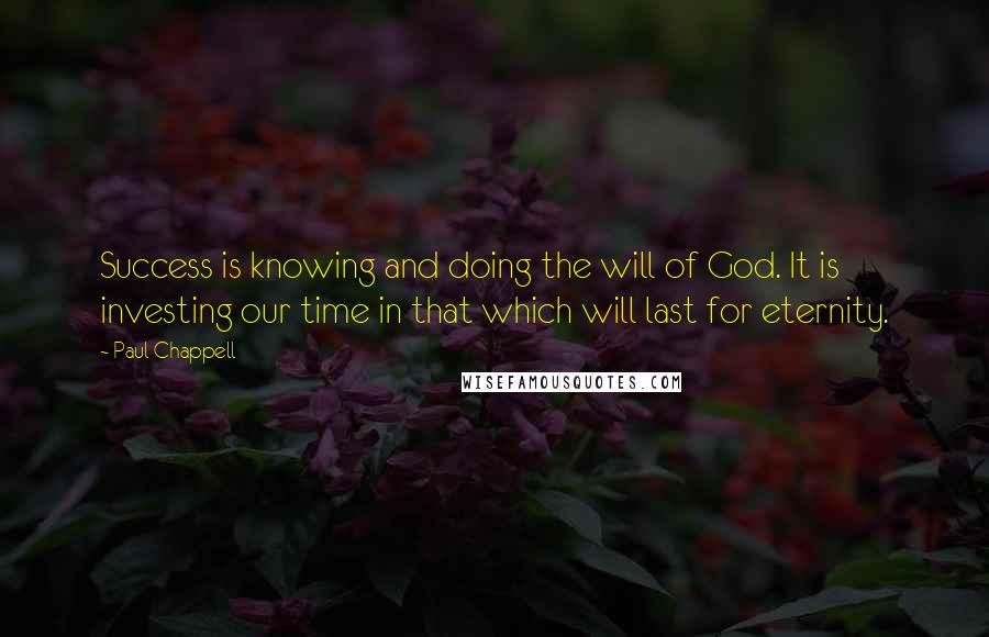 Paul Chappell Quotes: Success is knowing and doing the will of God. It is investing our time in that which will last for eternity.