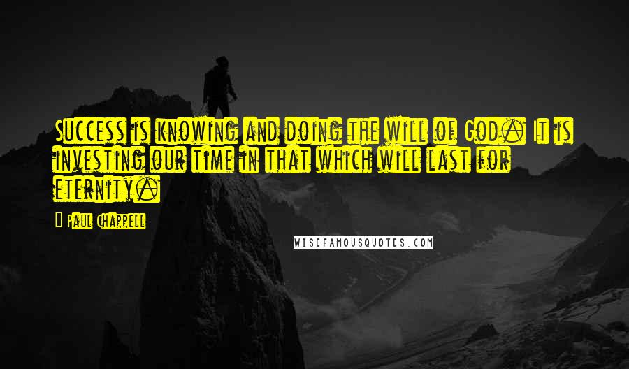 Paul Chappell Quotes: Success is knowing and doing the will of God. It is investing our time in that which will last for eternity.