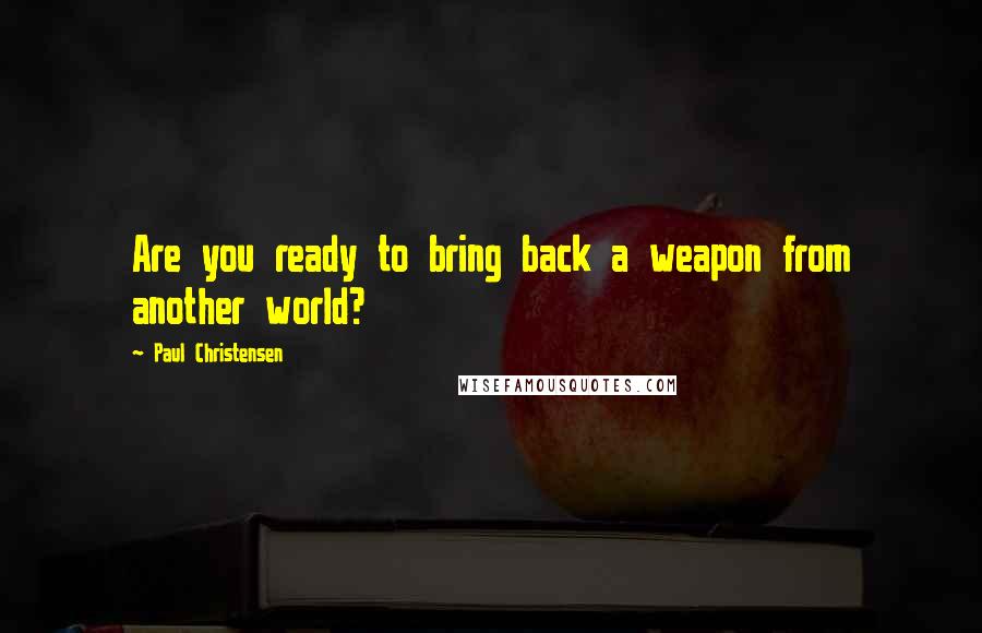 Paul Christensen Quotes: Are you ready to bring back a weapon from another world?