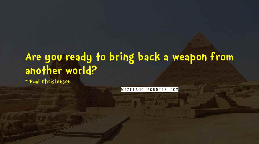 Paul Christensen Quotes: Are you ready to bring back a weapon from another world?