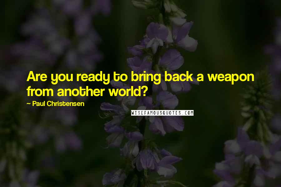 Paul Christensen Quotes: Are you ready to bring back a weapon from another world?