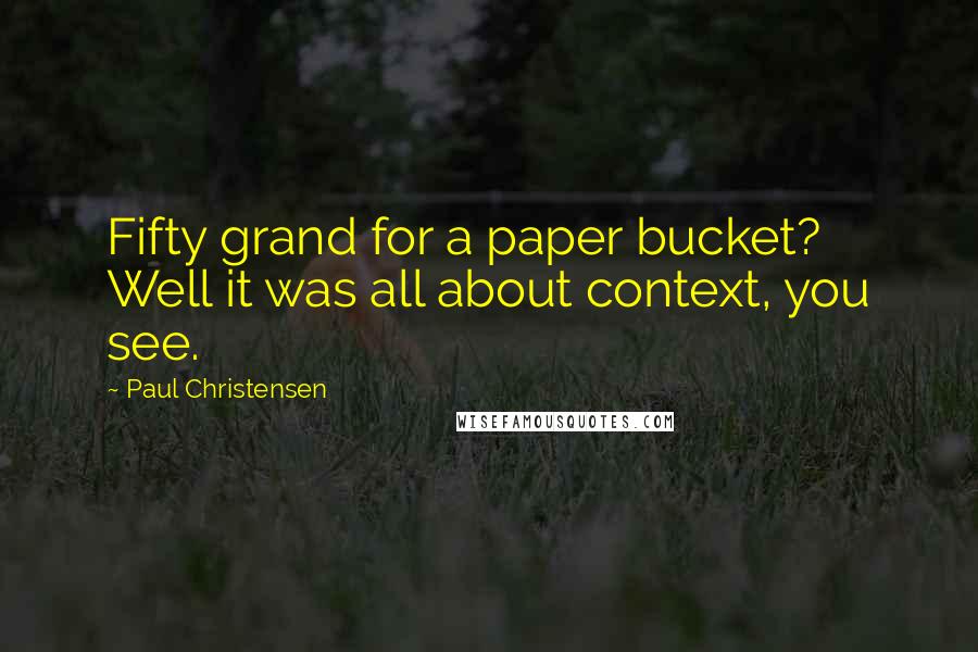 Paul Christensen Quotes: Fifty grand for a paper bucket? Well it was all about context, you see.
