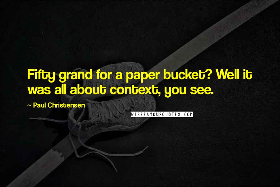 Paul Christensen Quotes: Fifty grand for a paper bucket? Well it was all about context, you see.