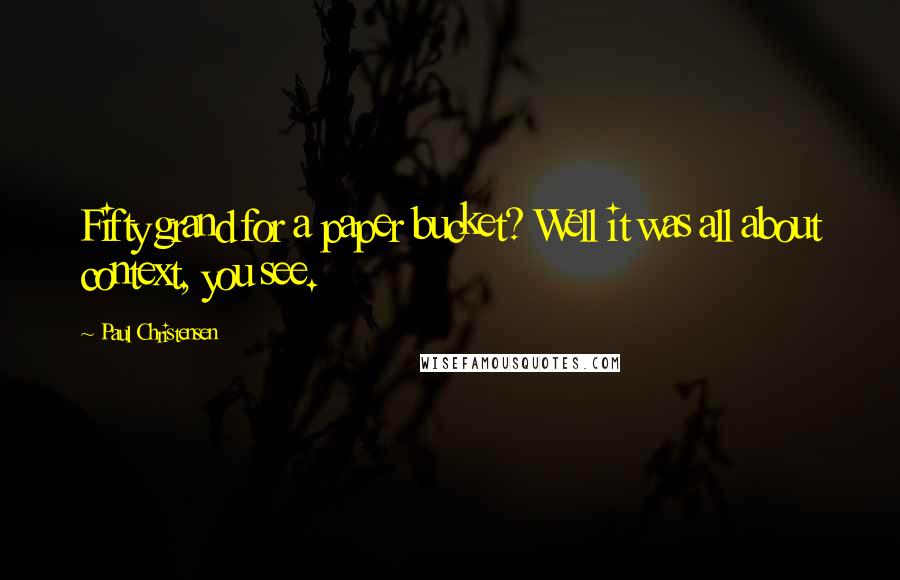 Paul Christensen Quotes: Fifty grand for a paper bucket? Well it was all about context, you see.