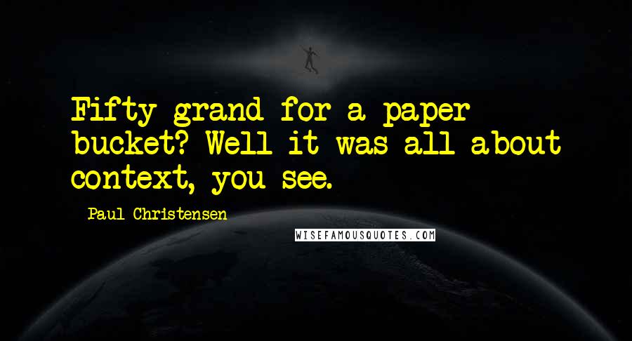 Paul Christensen Quotes: Fifty grand for a paper bucket? Well it was all about context, you see.