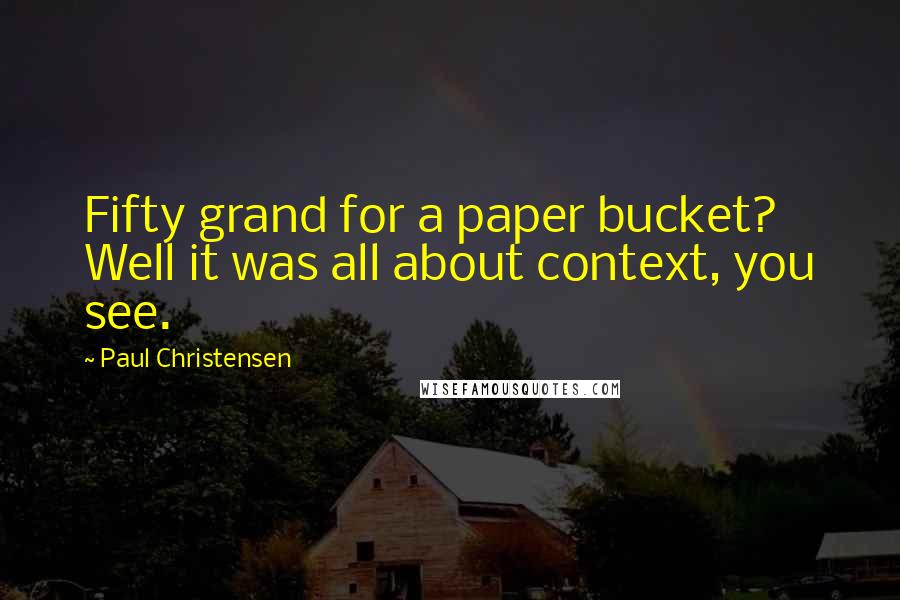 Paul Christensen Quotes: Fifty grand for a paper bucket? Well it was all about context, you see.