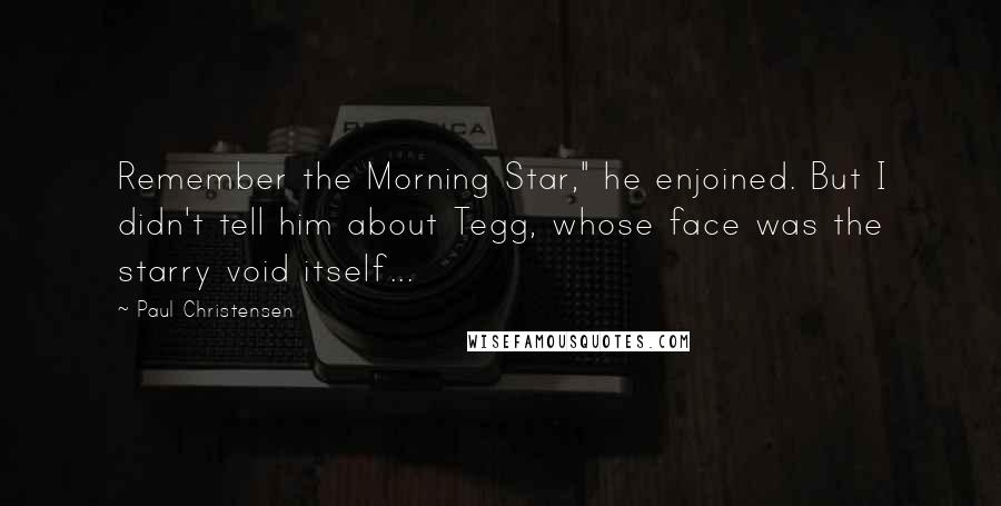 Paul Christensen Quotes: Remember the Morning Star," he enjoined. But I didn't tell him about Tegg, whose face was the starry void itself...